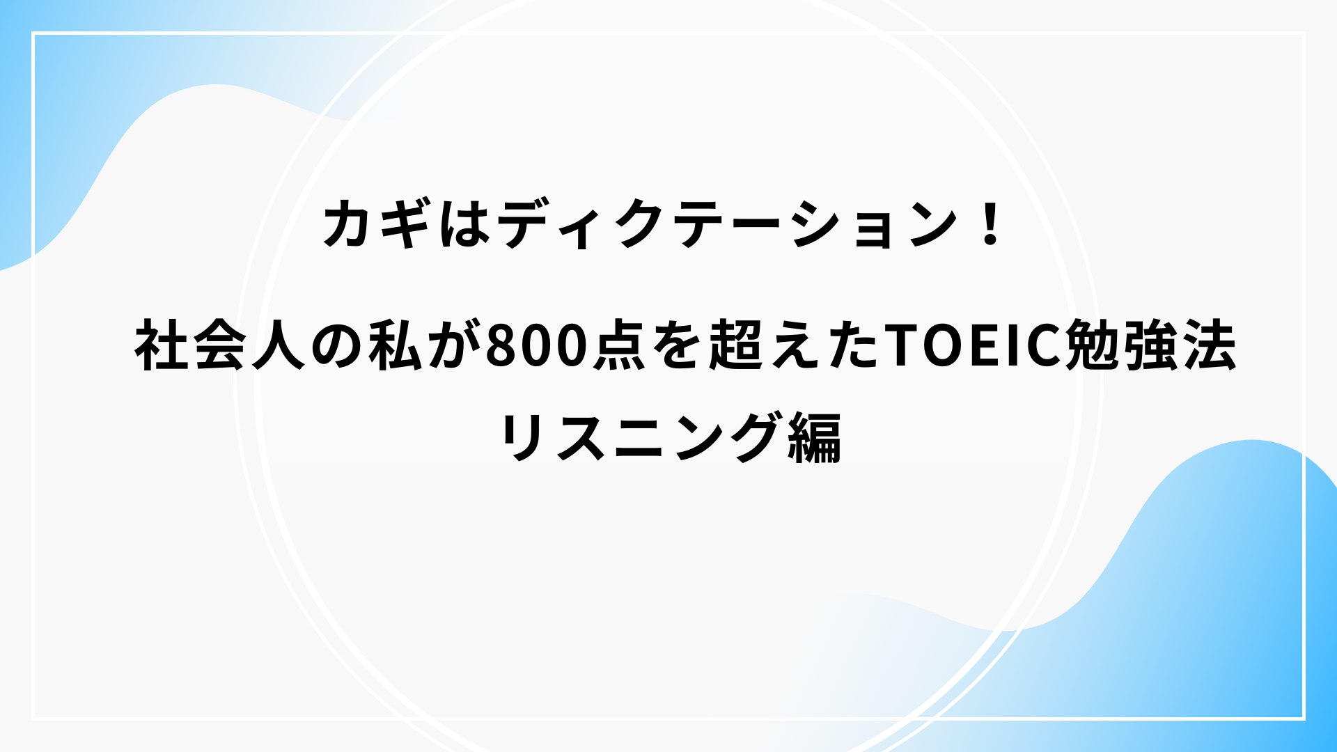 カギはディクテーション！社会人の私が 800点を超えたTOECI勉強法　リスニング編